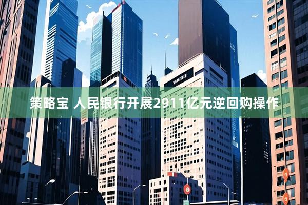 策略宝 人民银行开展2911亿元逆回购操作