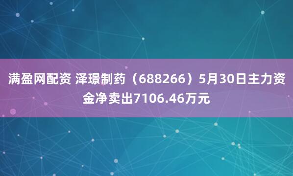 满盈网配资 泽璟制药（688266）5月30日主力资金净卖出7106.46万元