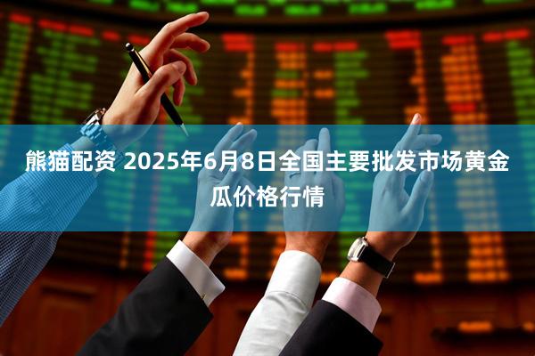 熊猫配资 2025年6月8日全国主要批发市场黄金瓜价格行情
