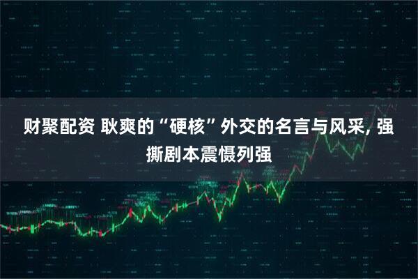 财聚配资 耿爽的“硬核”外交的名言与风采, 强撕剧本震慑列强