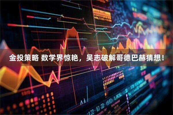 金投策略 数学界惊艳，吴志破解哥德巴赫猜想！