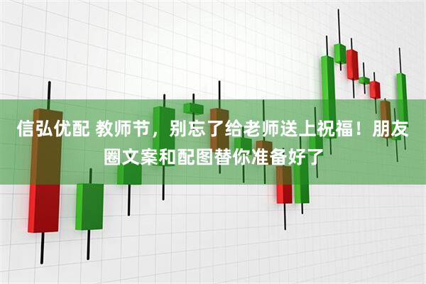 信弘优配 教师节，别忘了给老师送上祝福！朋友圈文案和配图替你准备好了