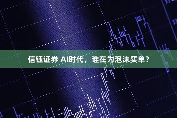 信钰证券 AI时代，谁在为泡沫买单？